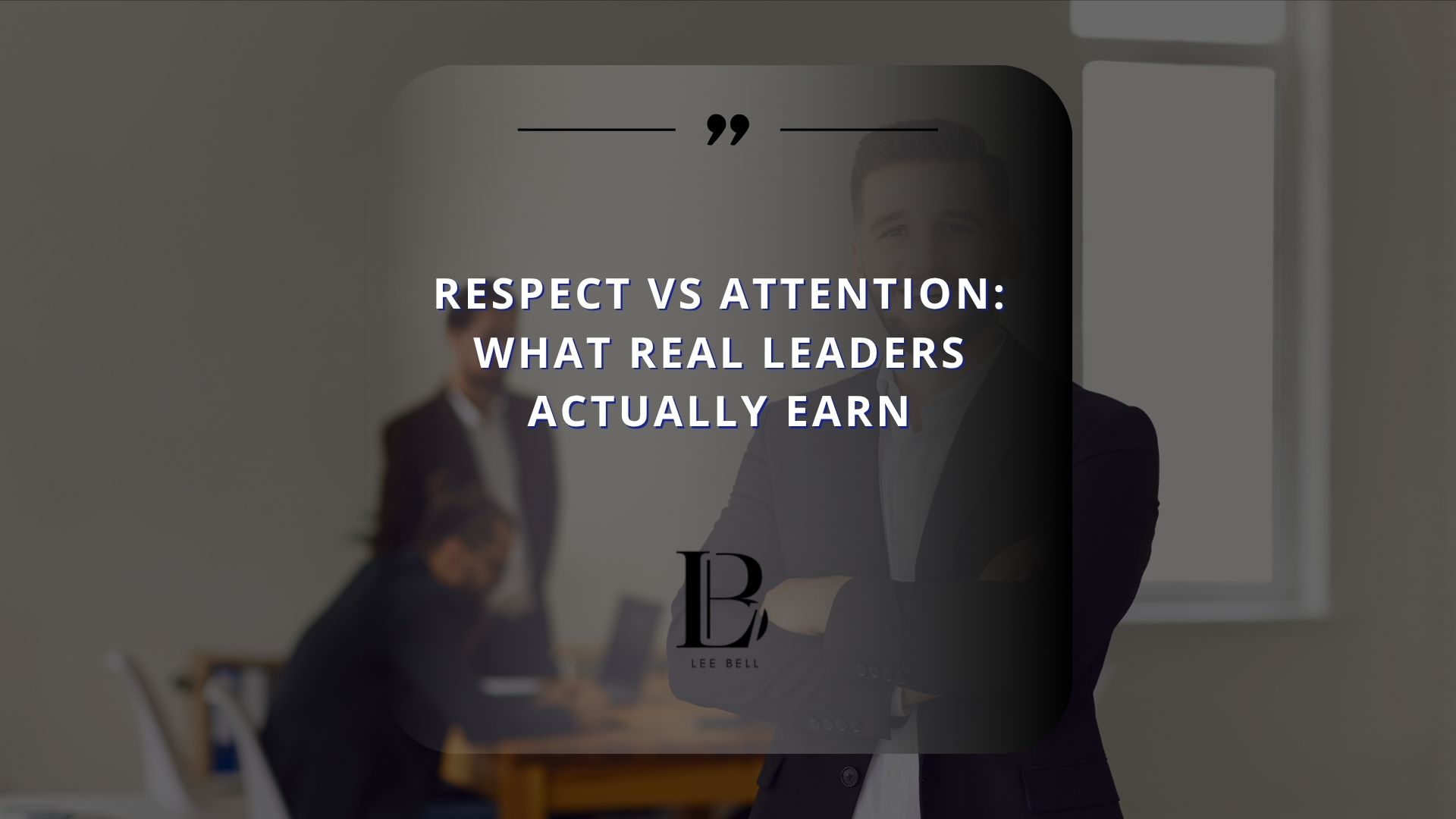 Respect vs Attention: What Real Leaders Actually Earn